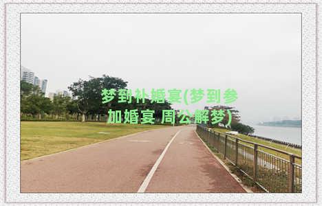 梦到补婚宴(梦到参加婚宴 周公解梦)